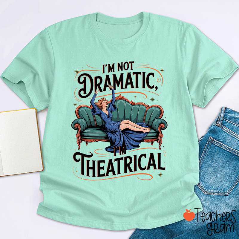 I Am Not Dramatic I Am Theatrical Teacher T-Shirt