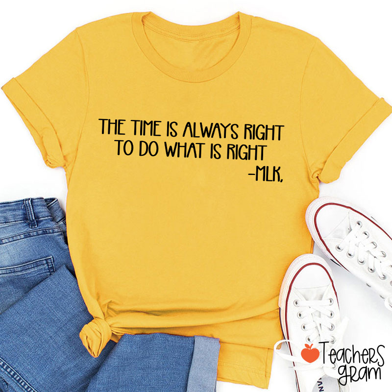 The Time Is Always Right To Do What Is Right Teacher T-Shirt