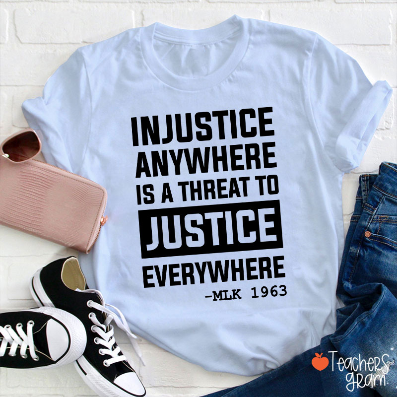 Injustice Anywhere Is A Threat To Justice Everywhere Teacher T-Shirt