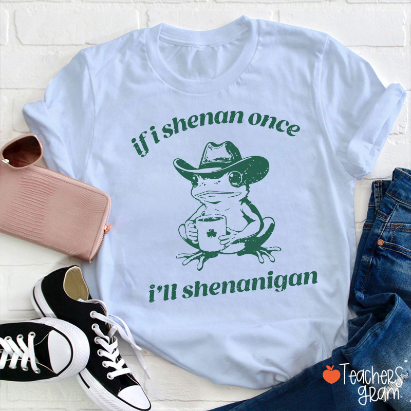 If I Shenan Once I'll Shenanigan Teacher T-Shirt