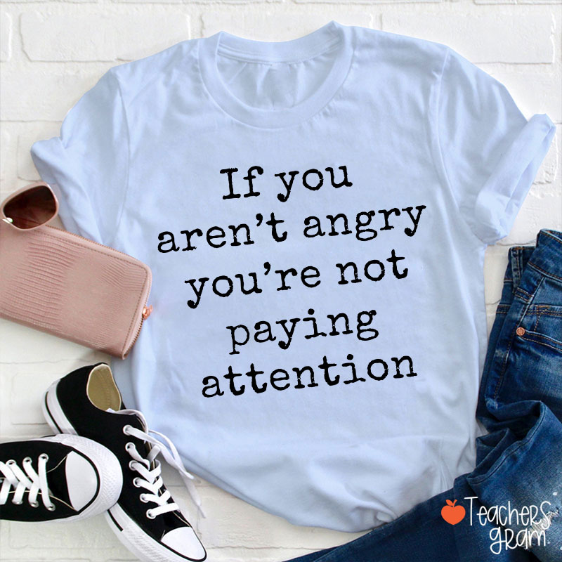 If You Aren't Angry You're Not Paying Attention Teacher T-Shirt