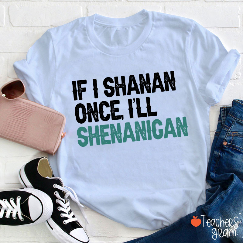 If I Shanan Once I'll Shenanigan Teacher T-Shirt