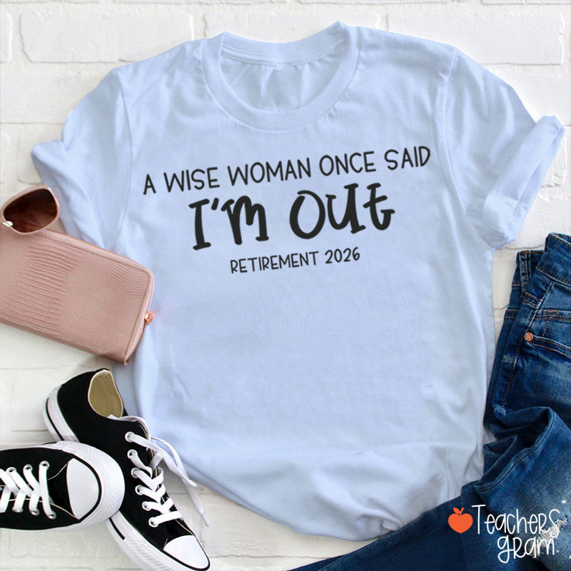 Personalized Year A Wise Woman Once Said I'm Out Retirement Teacher T-Shirt