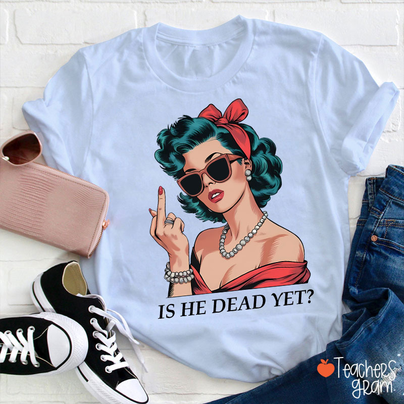 Is He Dead Yet Resist And Persist Teacher T-Shirt