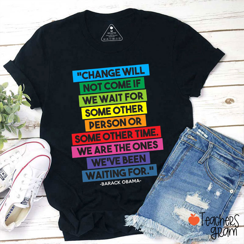 Change Will Not Come If We Wait For Teacher T-Shirt