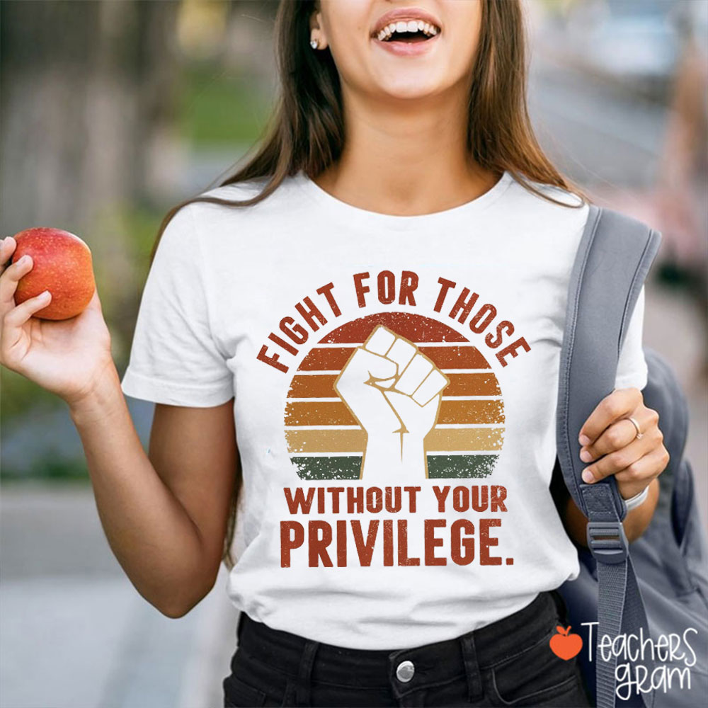 Fight For Those Without Your Privilege Equality Teacher T-Shirt