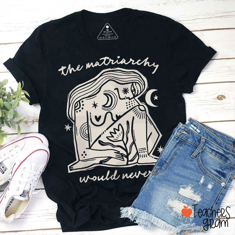 The Matriarchy Would Never Abstract Woman Teacher T-Shirt