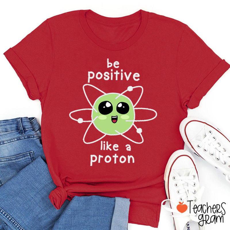 Be Positive Like A Proton Science Teacher T-Shirt