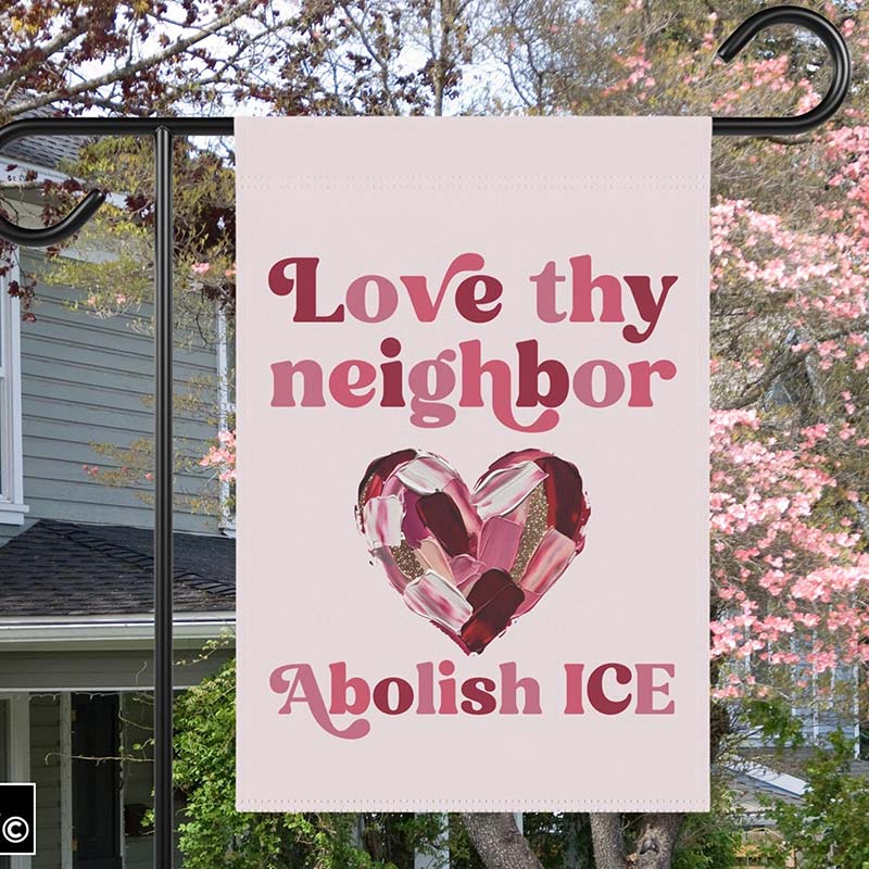 Love Thy Neighbor Abolish ICE Teacher Garden Flag