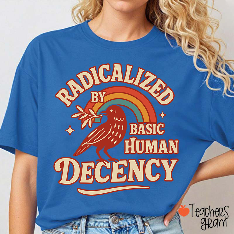 Radicalized By Basic Human Decency Teacher T-Shirt