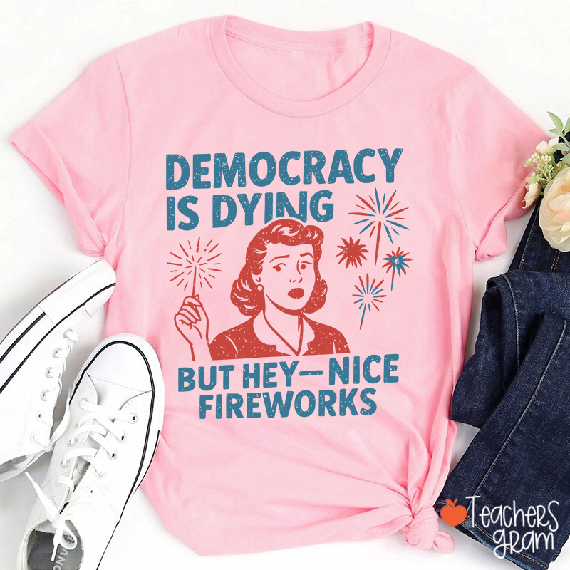 Democracy Is Dying But Hey-Nice Fireworks Teacher T-Shirt