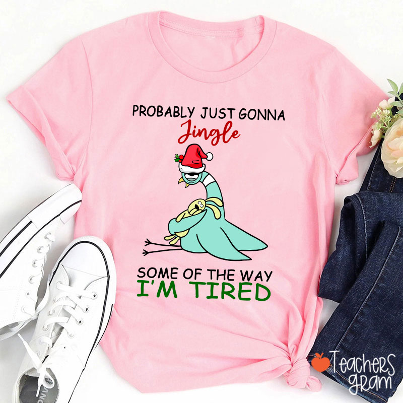 Probably Just Gonna Jingle Some Of The Way I'm Tired Teacher T-Shirt