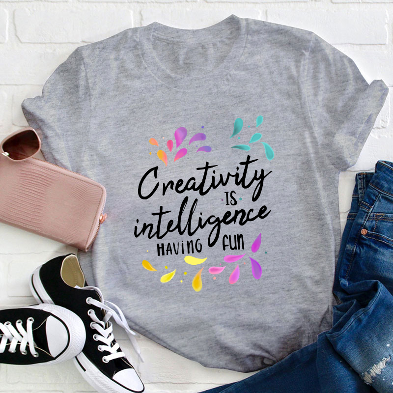 Creativity Is Intelligence Having Fun Teacher T-Shirt
