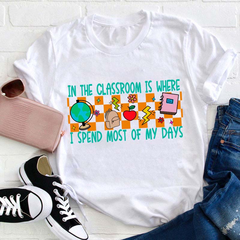 In The Classroom Is Where I Spend Most Of My Days Teacher T-Shirt