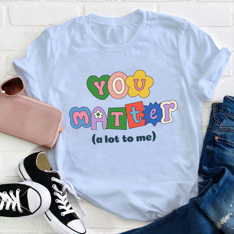 You Matter A Lot To Me Teacher T-Shirt