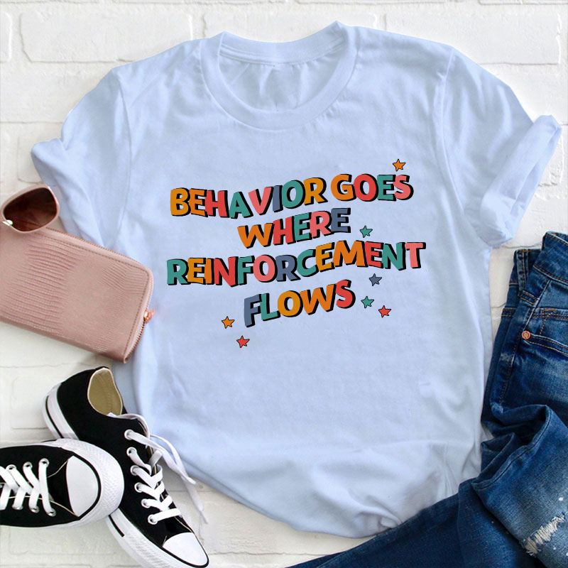 Behavior Goes Where Reinforcement Flows Teacher T-Shirt