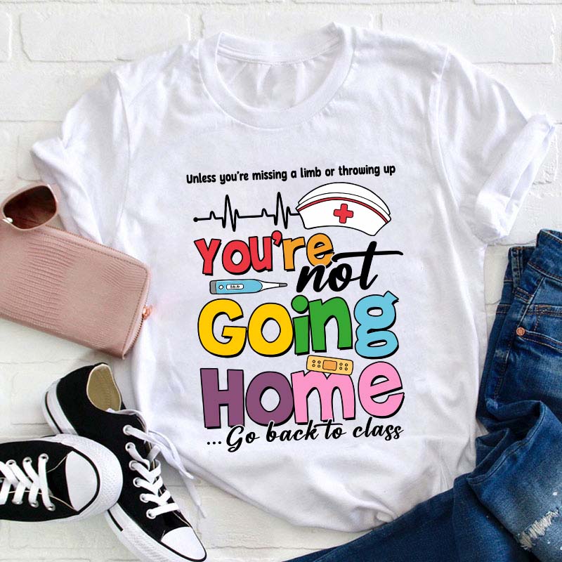 You're Not Going Home Go Back To Class Teacher T-Shirt
