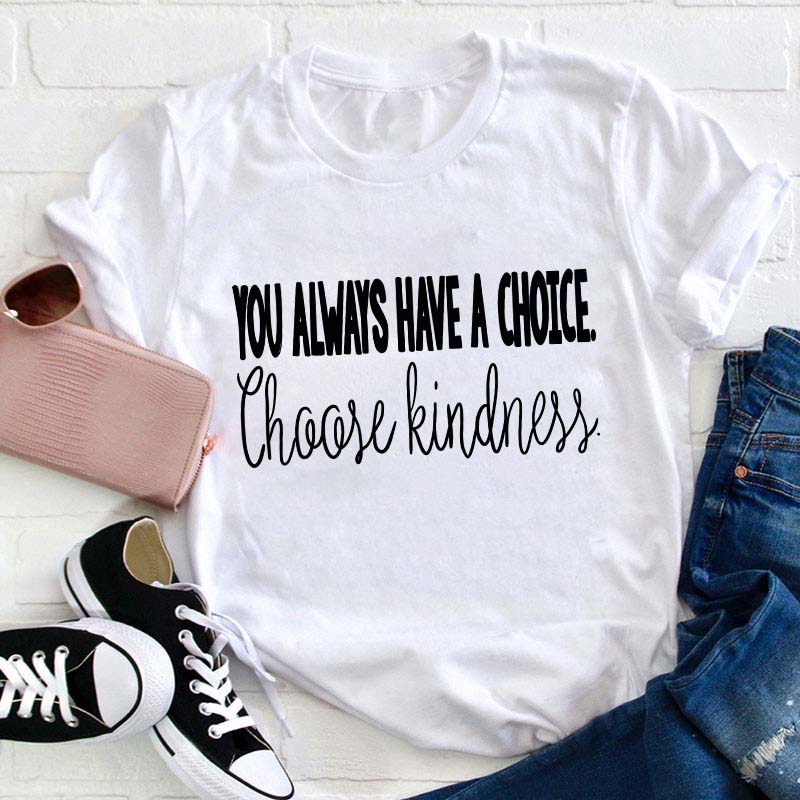 You Always Have A Choice Choose Kindness Teacher T-Shirt