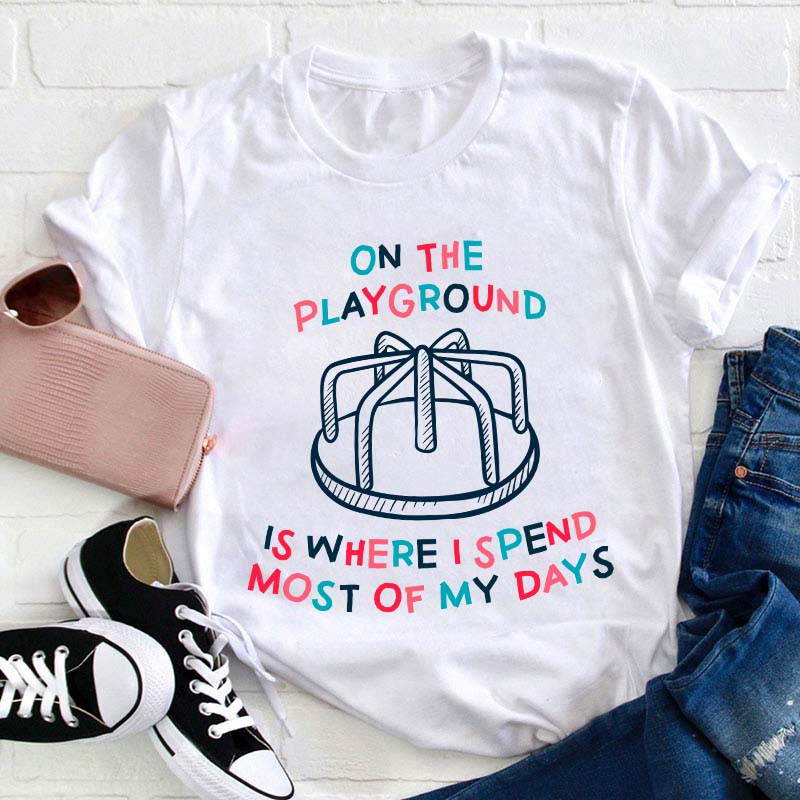 On The Playground Is Where I Spend Most Of My Days Teacher T-Shirt