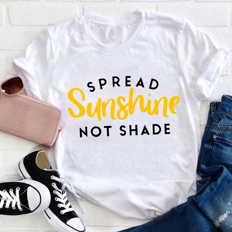 Spread Sunshine Not Shade Teacher T-Shirt
