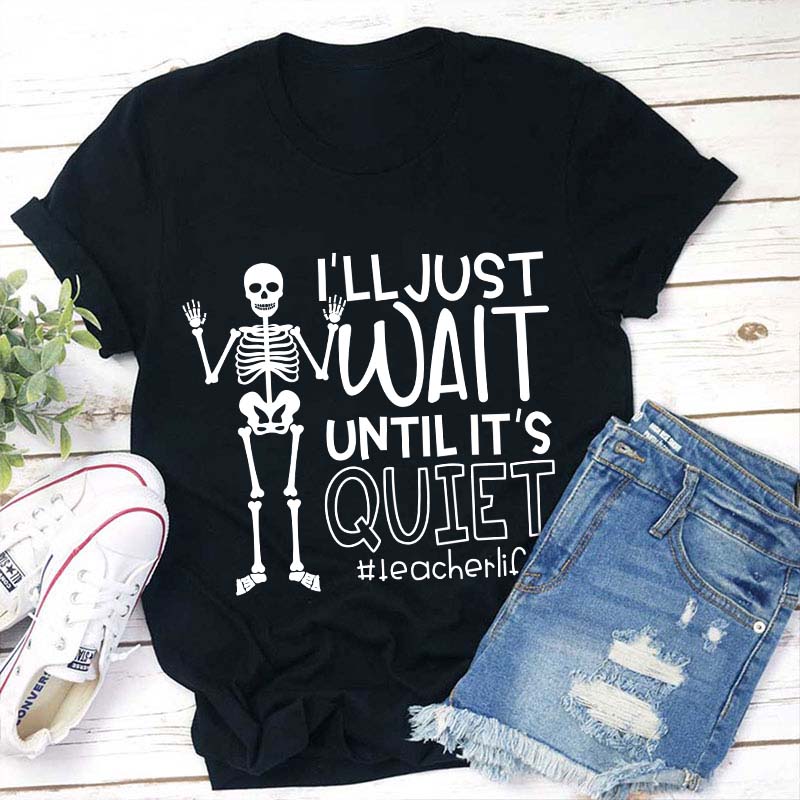 I'll Just Wait Until It's Quite Teacher T-Shirt