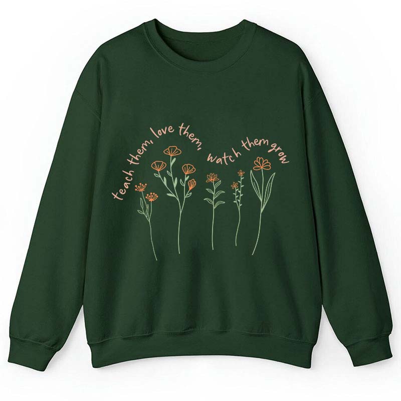 Teach Them Love Them Watch Them Grow Teacher Sweatshirt