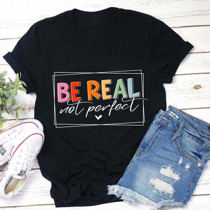 Be Real Not Perfect Teacher T-Shirt