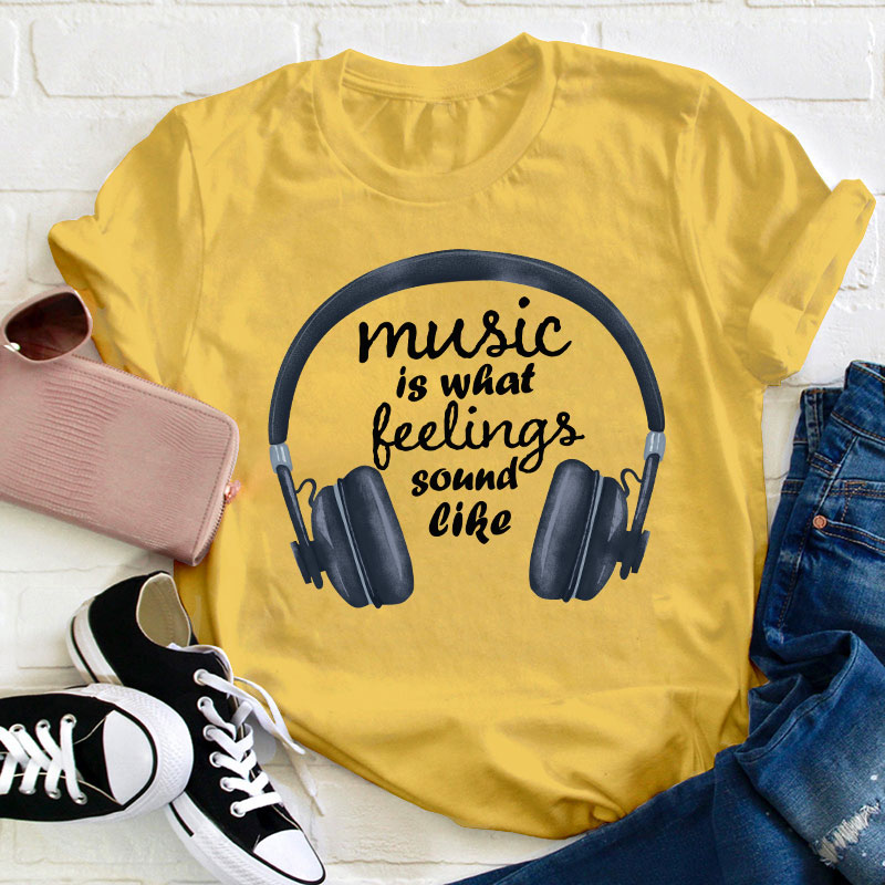 Music Is What Feelings Sound Like Teacher T-Shirt