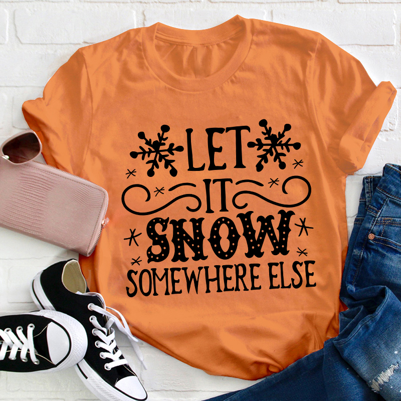 Let It Snow Somewhere Else Teacher T-Shirt