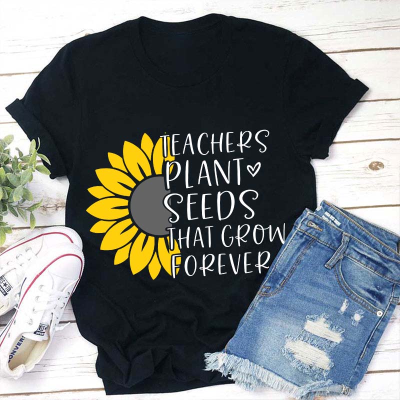 Teacher Plant Seeds That Grow Forever Teacher T-Shirt