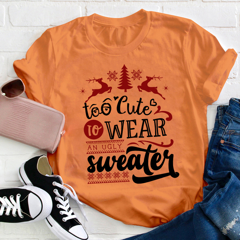 To Cute To Wear An Ugly Sweater Teacher T-Shirt