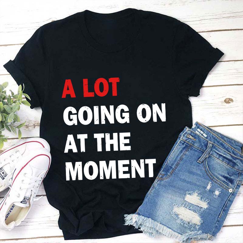 A Lot Going On At The Moment Teacher T-Shirt