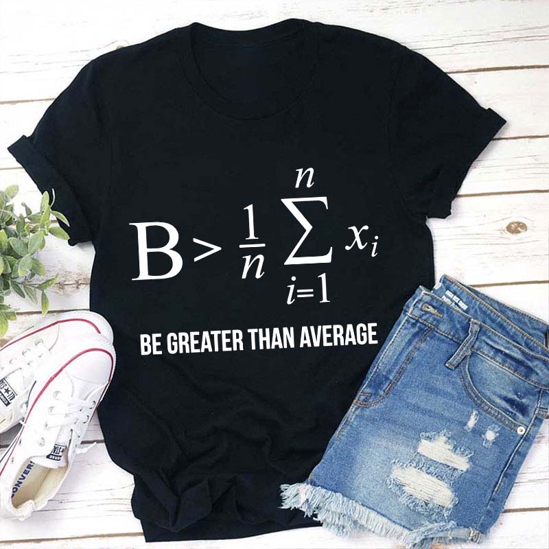 Be Greater Than Average Teacher T-Shirt