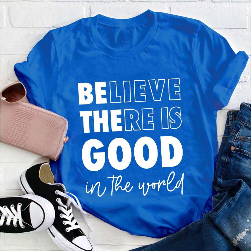 Believe There Is Good In The World Teacher T-Shirt