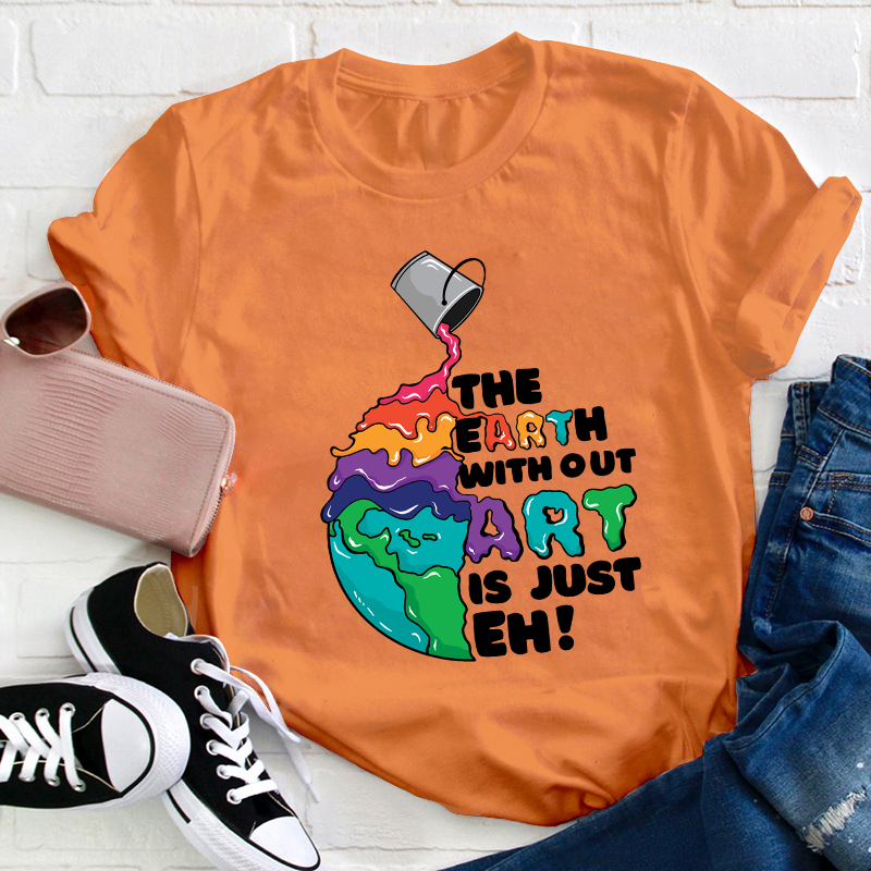 The Earth Without Art Is Just Eh Teacher T-Shirt