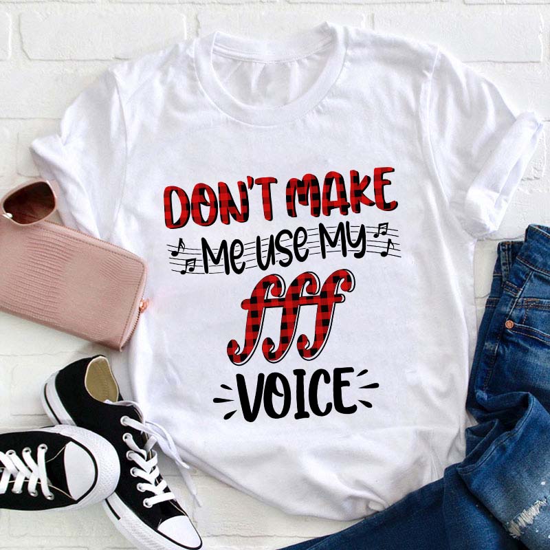 Don't Make Me Use My fff Voice Teacher T-Shirt