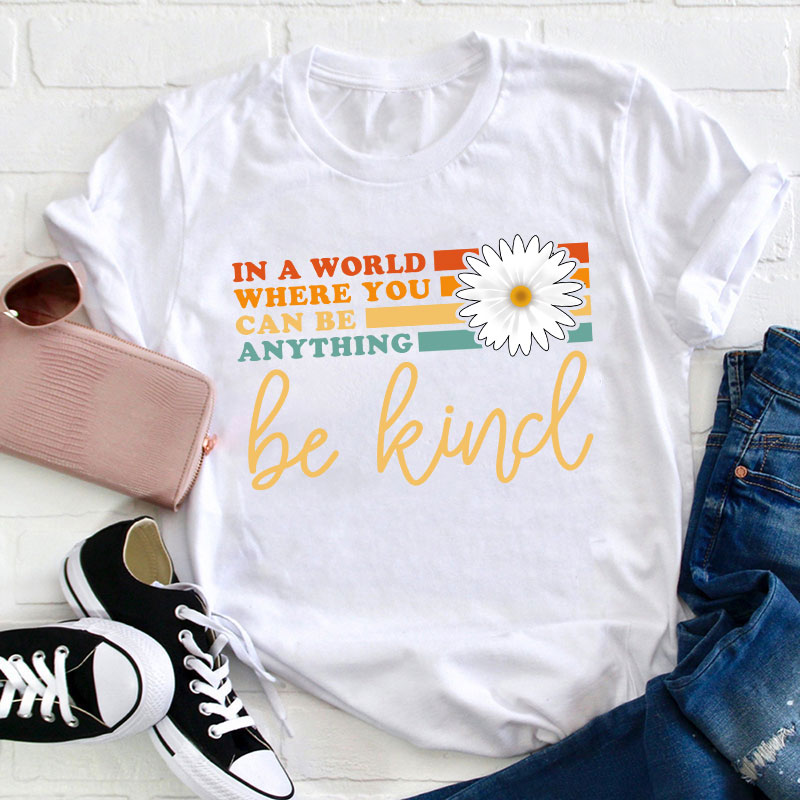 In A World Where You Can Be Anything Be Kind Teacher T-Shirt