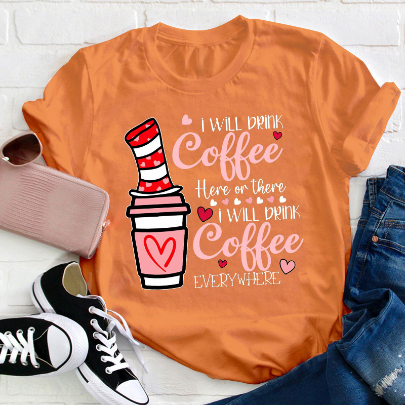 I Will Drink Coffee Here Or There Teacher T-Shirt