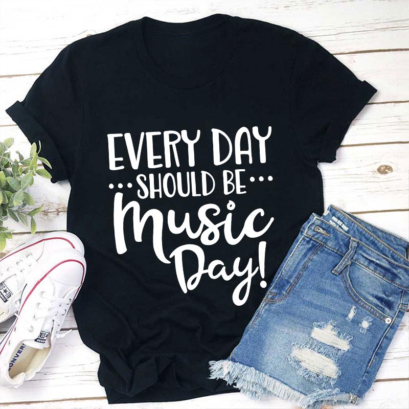 Every Day Should Be Music Day Teacher T-Shirt