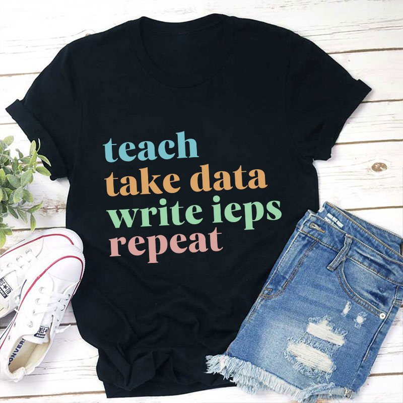 Teach Take Data Write IEPs Repeat Teacher T-Shirt