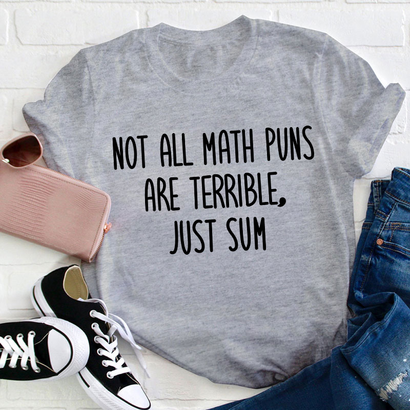Not All Math Puns Are Terrible Just Sum Teacher T-Shirt