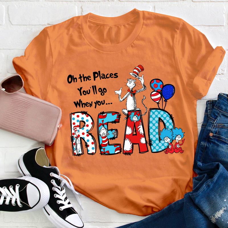 Oh The Places You'll Go When You Read Teacher T-Shirt