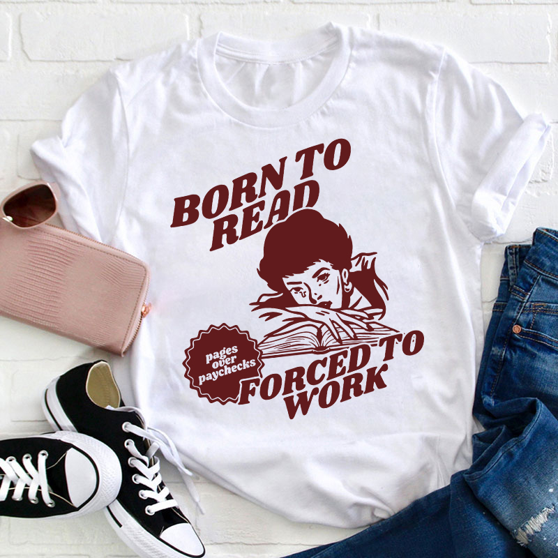 Born To Read Forced To Work Teacher T-Shirt