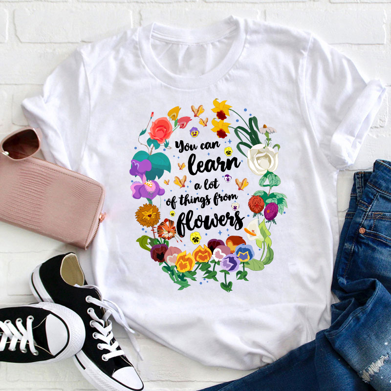 You Can Learn A Lot Of Things From Flowers Teacher T-Shirt