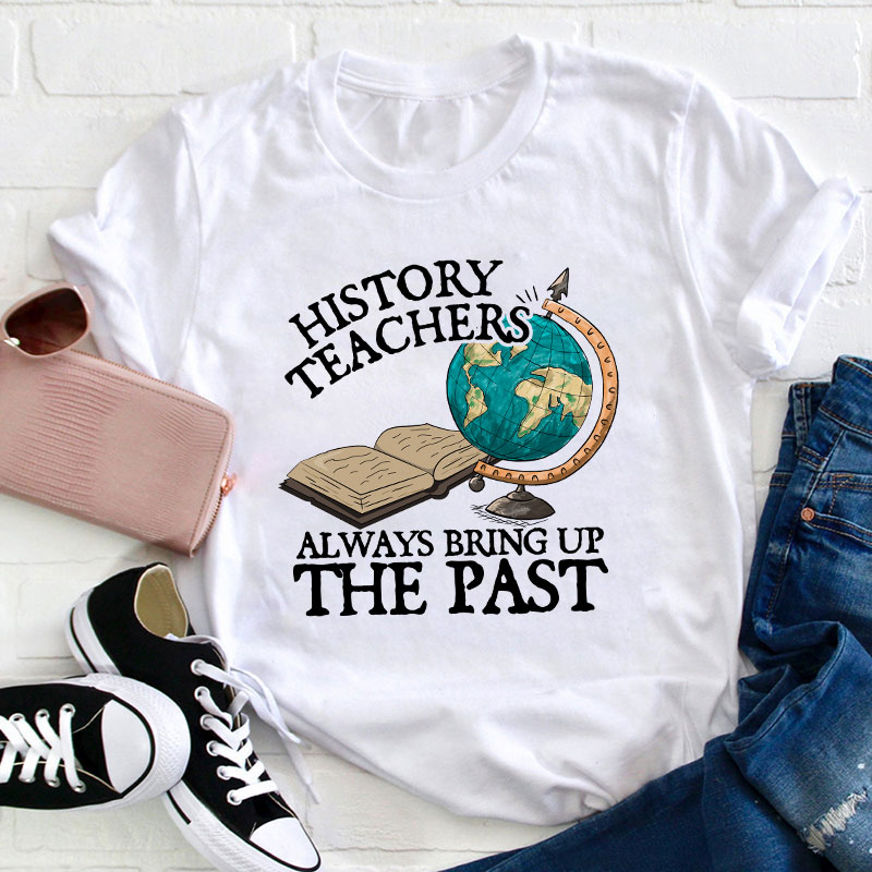 Always Bring Up The Past History Teacher T-Shirt