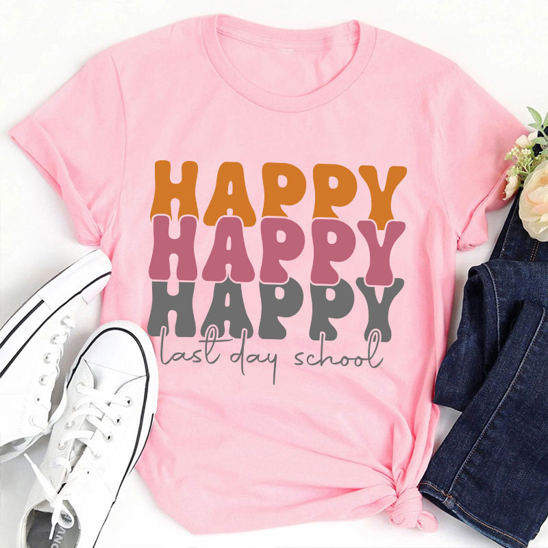 Happy Happy Happy Last Day Teacher T-Shirt