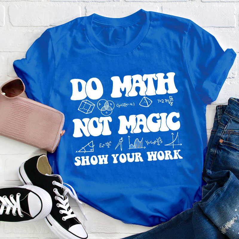 Do Math Not Magic Show Your Work Teacher T-Shirt