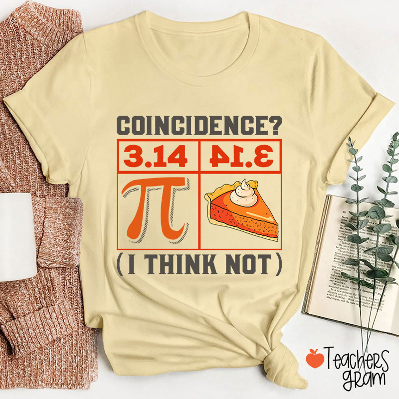 Coincidence I Think Not Funny Pi Day Teacher T-Shirt