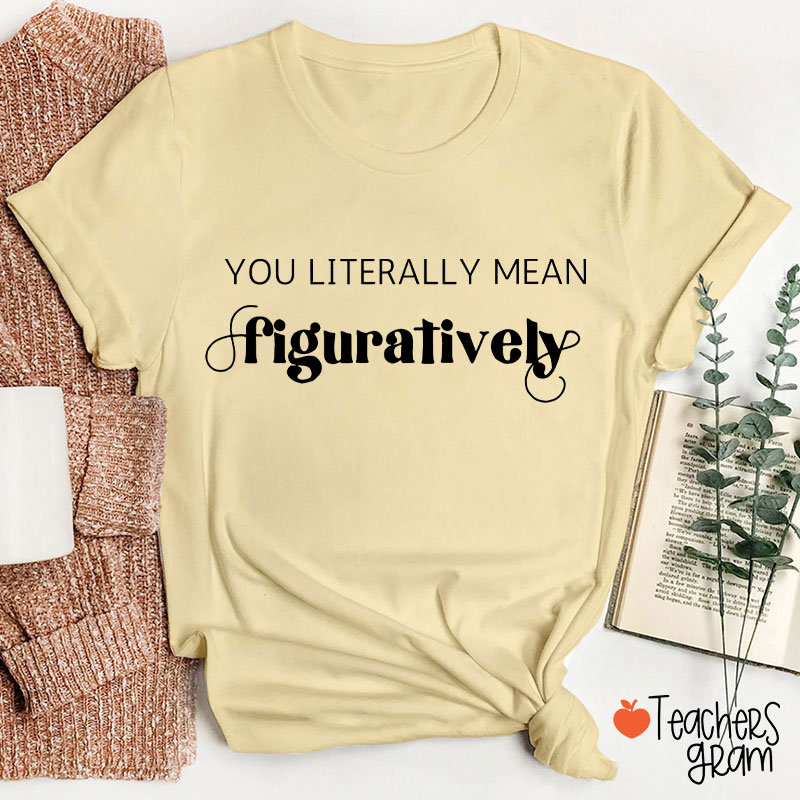 You Literally Mean Figuratively Grammar Nerd Teacher T-Shirt