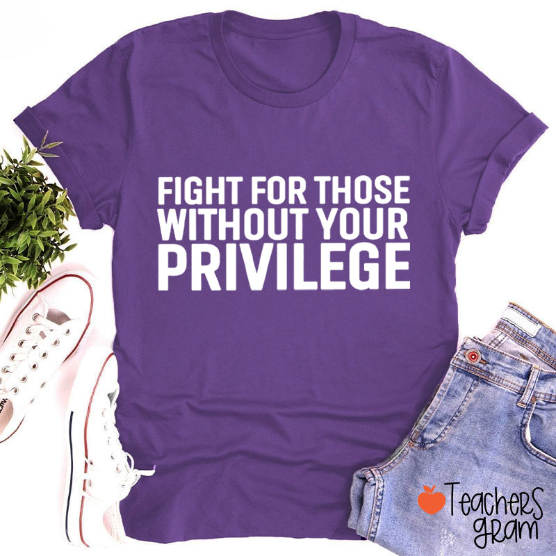 Fight for Those Without Your Privilege Teacher T-Shirt